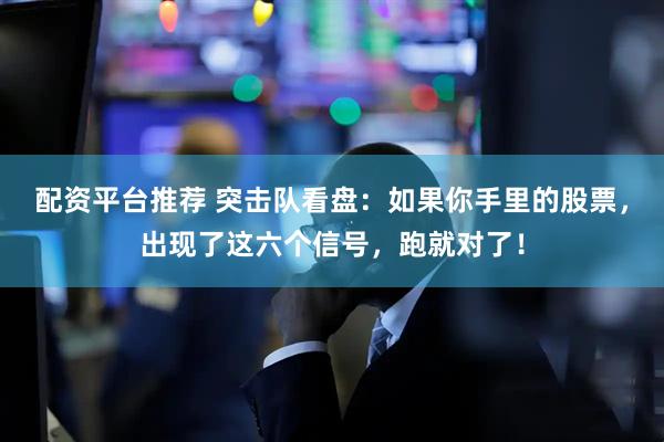 配资平台推荐 突击队看盘:如果你手里的股票,出现了这六个信号,跑就对了!