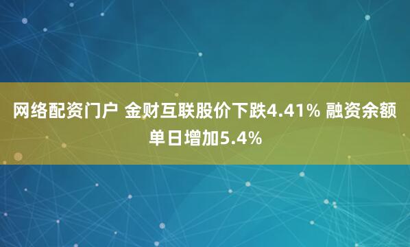 网络配资门户 金财互联股价下跌4.41% 融资余额单日增加5.4%