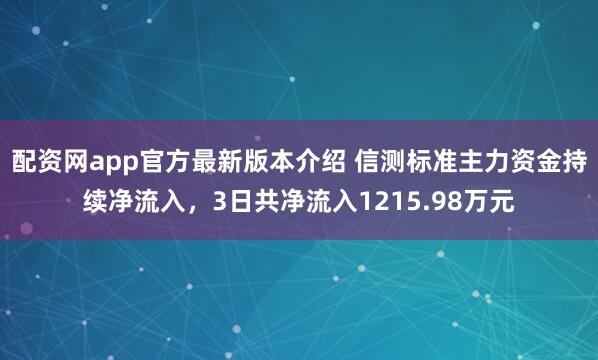 配资网app官方最新版本介绍 信测标准主力资金持续净流入，3日共净流入1215.98万元