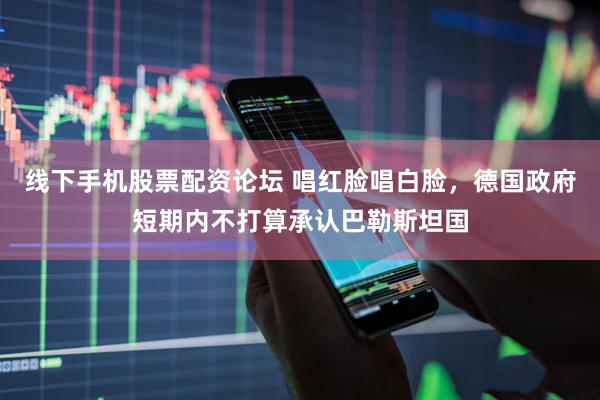 线下手机股票配资论坛 唱红脸唱白脸，德国政府短期内不打算承认巴勒斯坦国