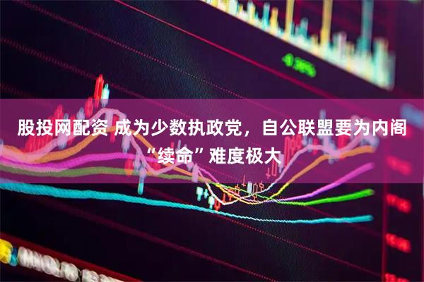 股投网配资 成为少数执政党，自公联盟要为内阁“续命”难度极大