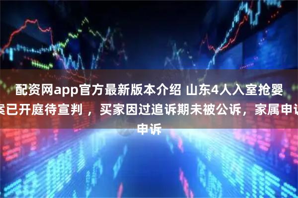 配资网app官方最新版本介绍 山东4人入室抢婴案已开庭待宣判 ，买家因过追诉期未被公诉，家属申诉