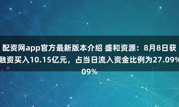 配资网app官方最新版本介绍 盛和资源：8月8日获融资买入10.15亿元，占当日流入资金比例为27.09%