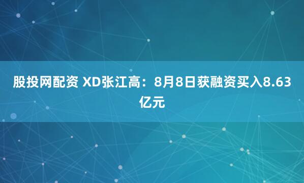 股投网配资 XD张江高：8月8日获融资买入8.63亿元