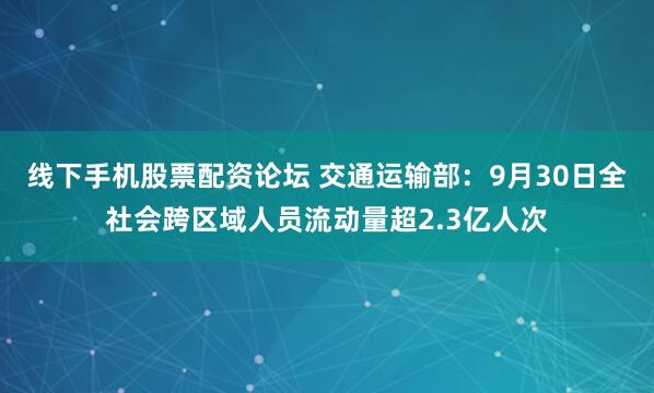 线下手机股票配资论坛 交通运输部:9月30日全社会跨区域人员流动量超2.3亿人次