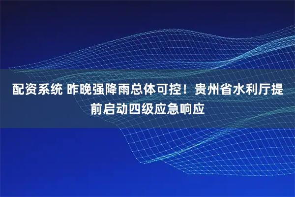 配资系统 昨晚强降雨总体可控！贵州省水利厅提前启动四级应急响应