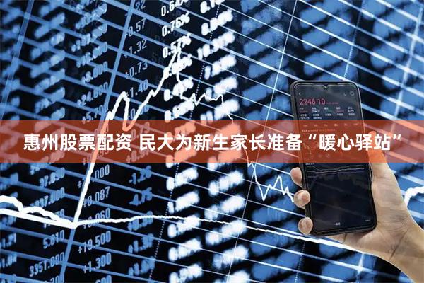 惠州股票配资 民大为新生家长准备“暖心驿站”