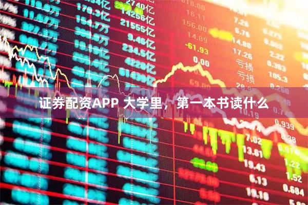 证券配资APP 大学里，第一本书读什么